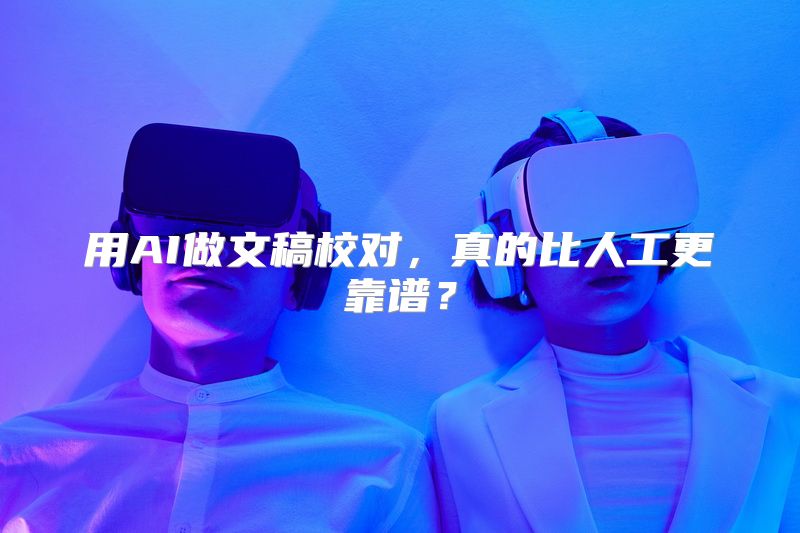 用AI做文稿校对，真的比人工更靠谱？