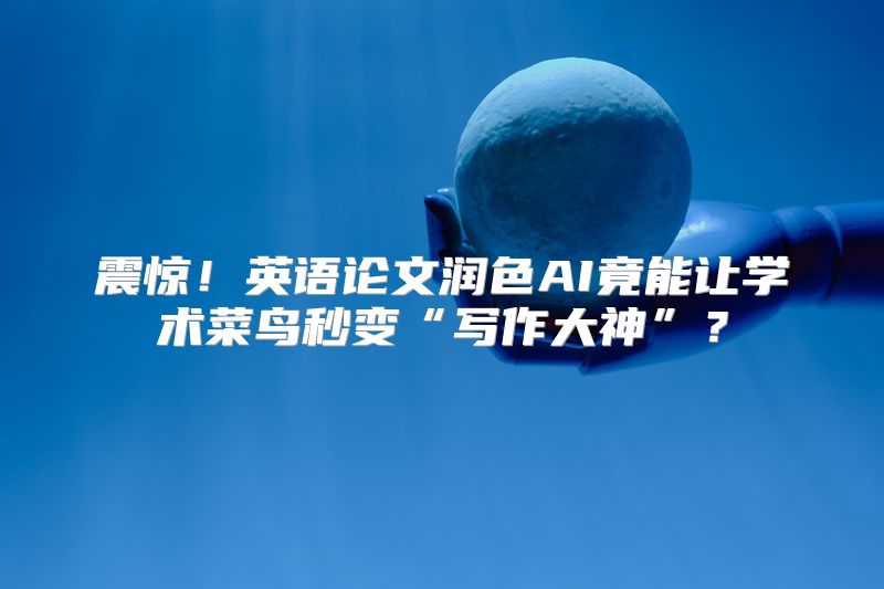 震惊！英语论文润色AI竟能让学术菜鸟秒变“写作大神”？