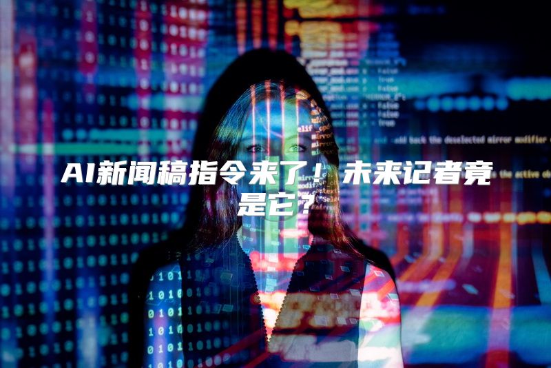 AI新闻稿指令来了！未来记者竟是它？