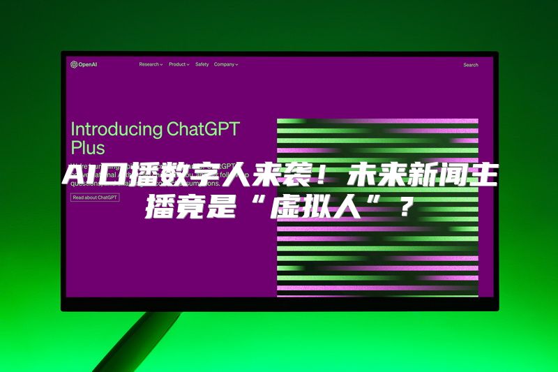 AI口播数字人来袭！未来新闻主播竟是“虚拟人”？