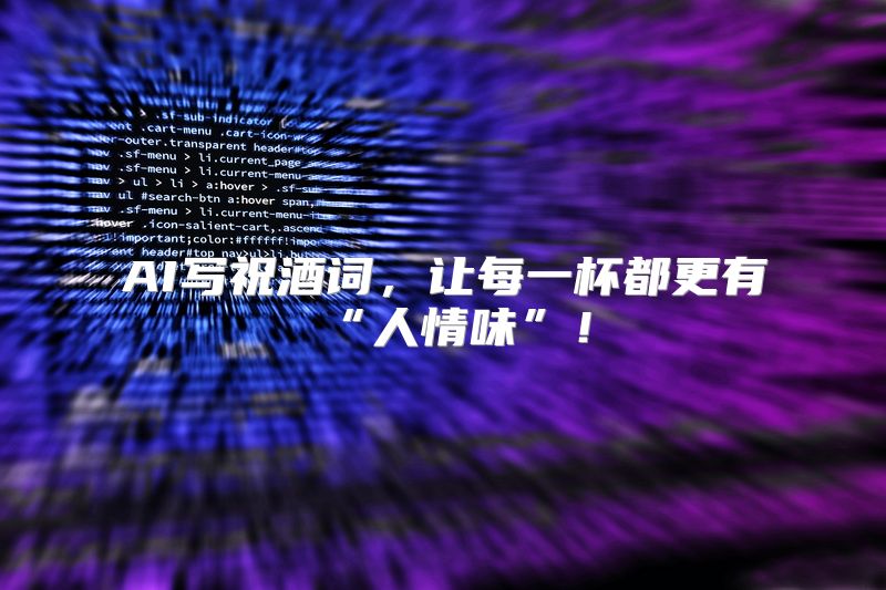 AI写祝酒词，让每一杯都更有“人情味”！