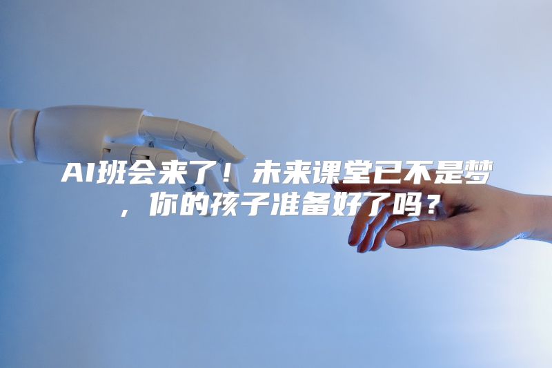 AI班会来了！未来课堂已不是梦，你的孩子准备好了吗？