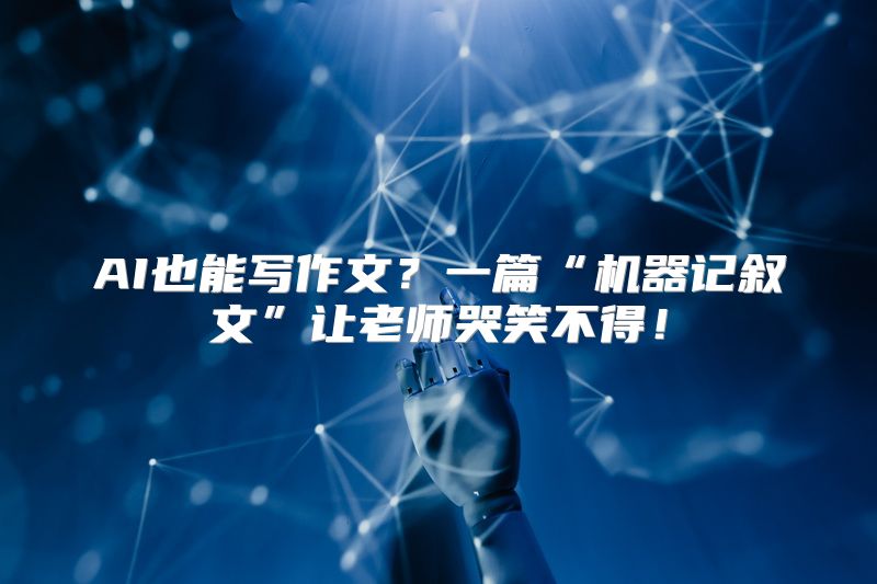 AI也能写作文？一篇“机器记叙文”让老师哭笑不得！