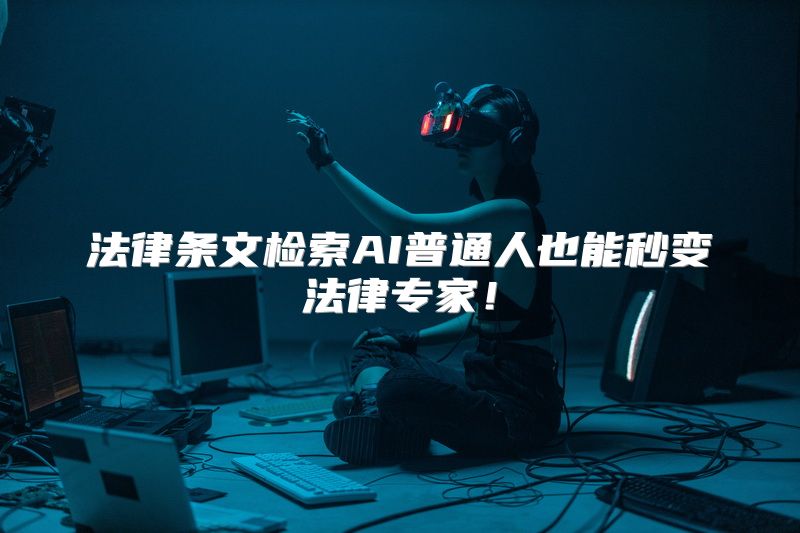 法律条文检索AI普通人也能秒变法律专家！