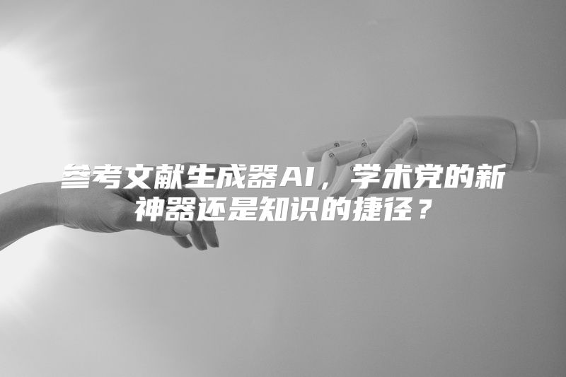 参考文献生成器AI，学术党的新神器还是知识的捷径？